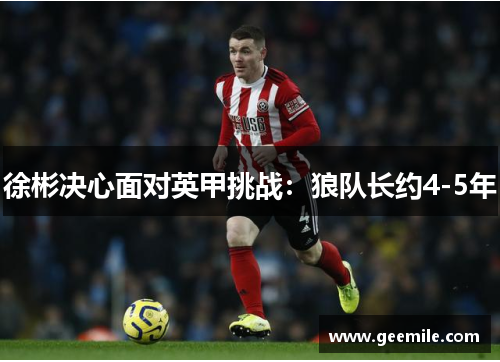 徐彬决心面对英甲挑战：狼队长约4-5年