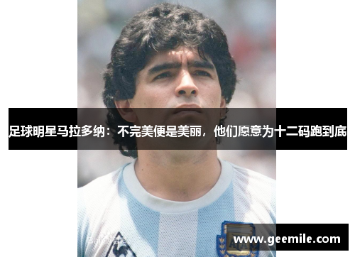 足球明星马拉多纳：不完美便是美丽，他们愿意为十二码跑到底